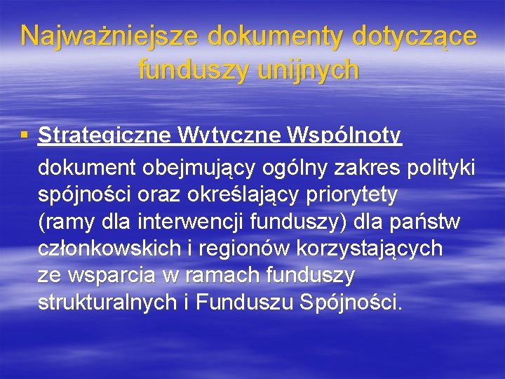 Najważniejsze dokumenty dotyczące funduszy unijnych § Strategiczne Wytyczne Wspólnoty dokument obejmujący ogólny zakres polityki