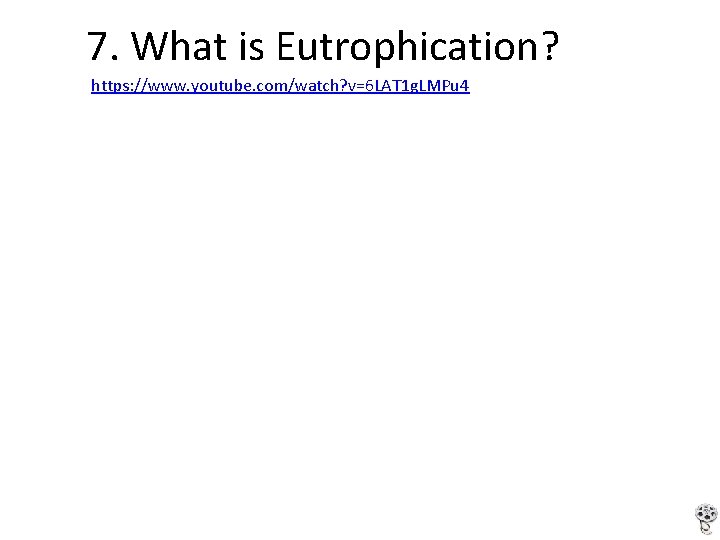 7. What is Eutrophication? https: //www. youtube. com/watch? v=6 LAT 1 g. LMPu 4