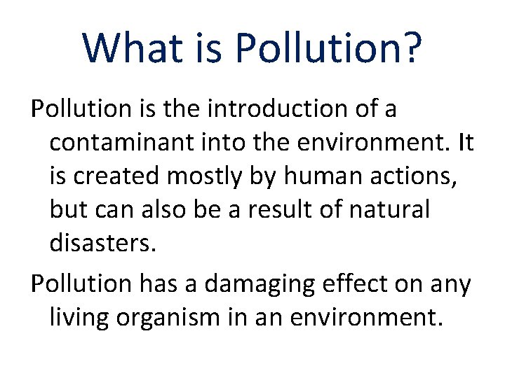 What is Pollution? Pollution is the introduction of a contaminant into the environment. It