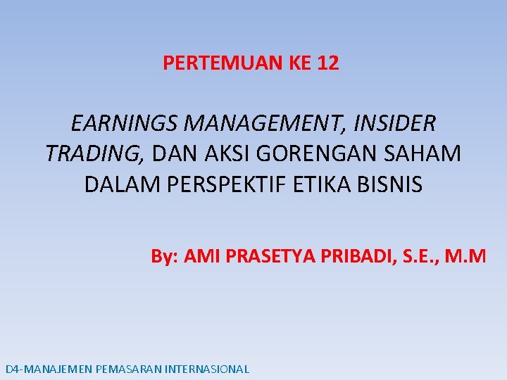 PERTEMUAN KE 12 EARNINGS MANAGEMENT, INSIDER TRADING, DAN AKSI GORENGAN SAHAM DALAM PERSPEKTIF ETIKA