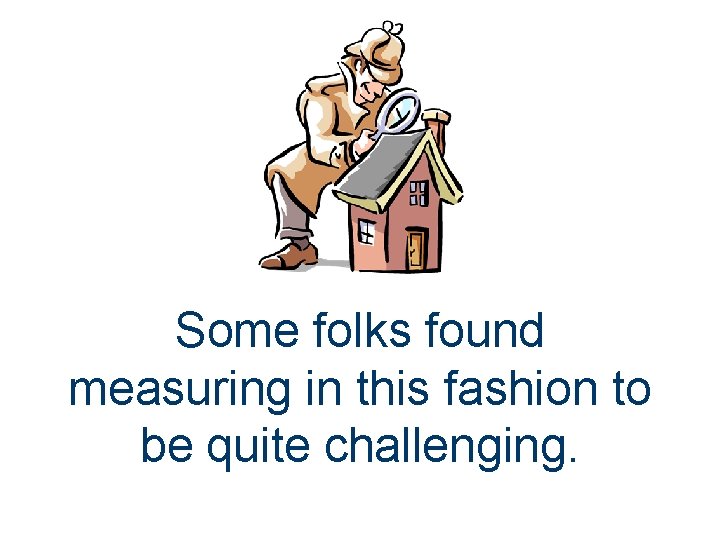 Some folks found measuring in this fashion to be quite challenging. 