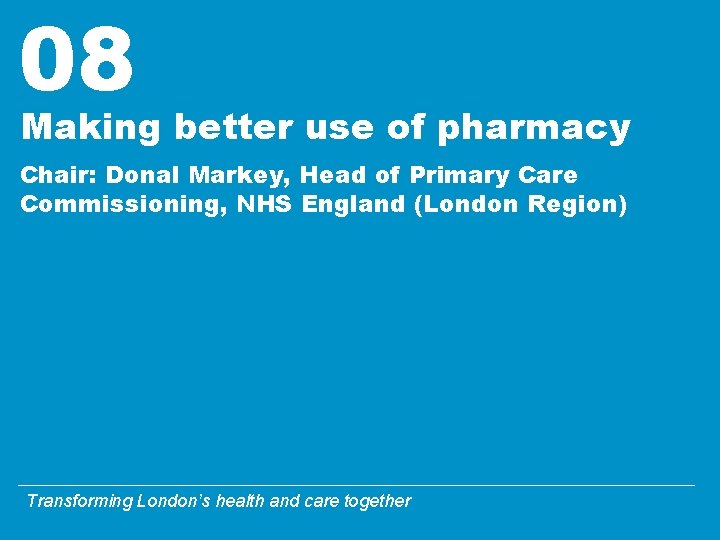 08 Making better use of pharmacy Chair: Donal Markey, Head of Primary Care Commissioning,