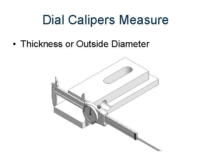 Dial Calipers Measure • Thickness or Outside Diameter 