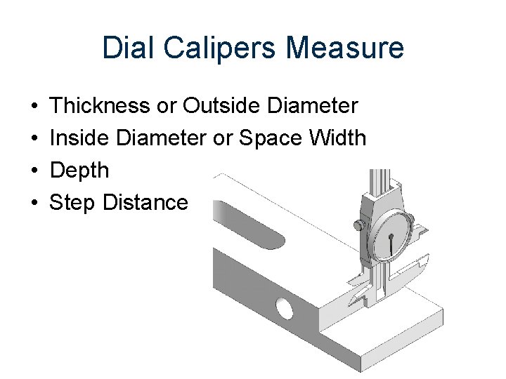 Dial Calipers Measure • • Thickness or Outside Diameter Inside Diameter or Space Width