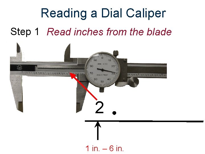 Reading a Dial Caliper Step 1 Read inches from the blade 2 1 in.