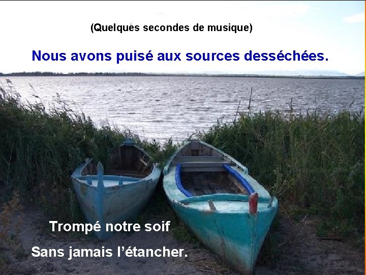 (Quelques secondes de musique) Nous avons puisé aux sources desséchées. Trompé notre soif Sans