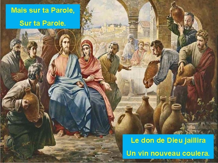 Mais sur ta Parole, Sur ta Parole. Le don de Dieu jaillira Un vin