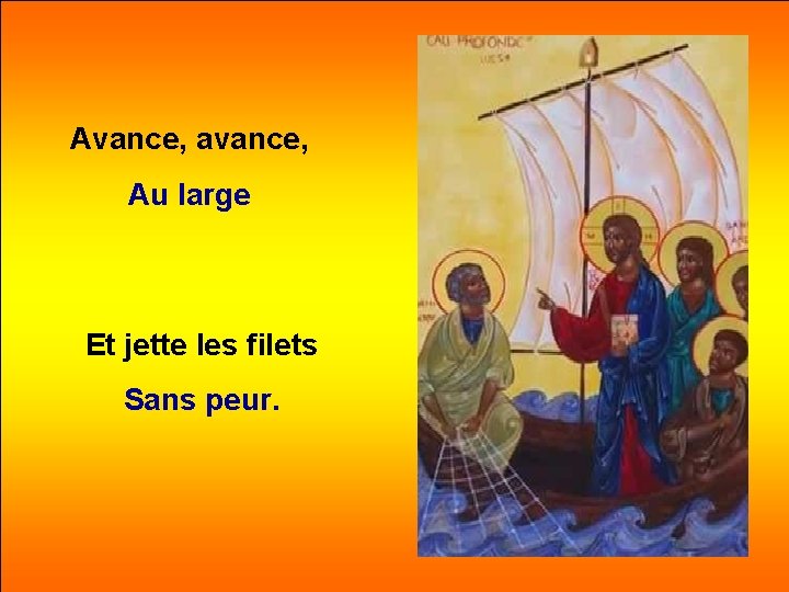 Avance, avance, Au large Et jette les filets Sans peur. 