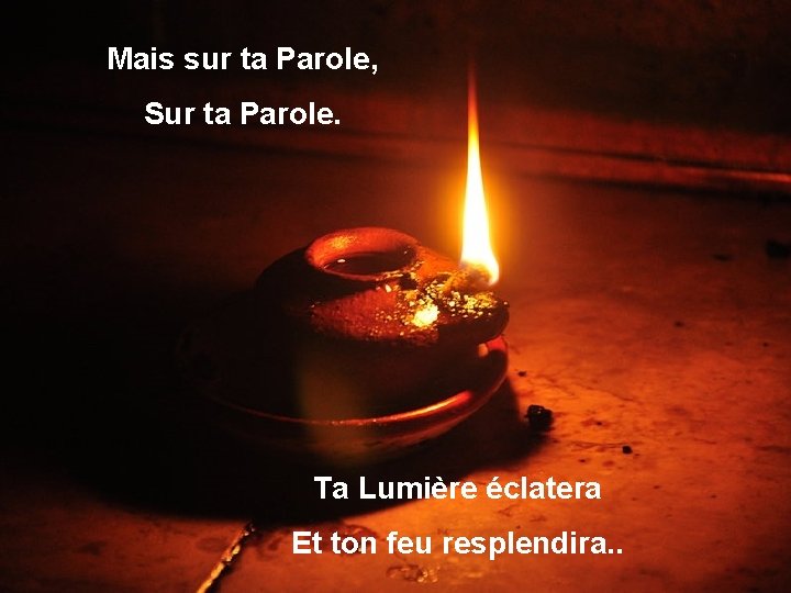 Mais sur ta Parole, Sur ta Parole. Ta Lumière éclatera Et ton feu resplendira.