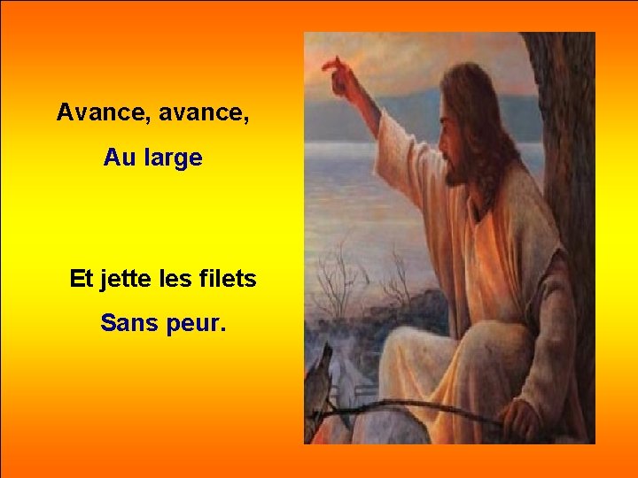 Avance, avance, Au large Et jette les filets Sans peur. 