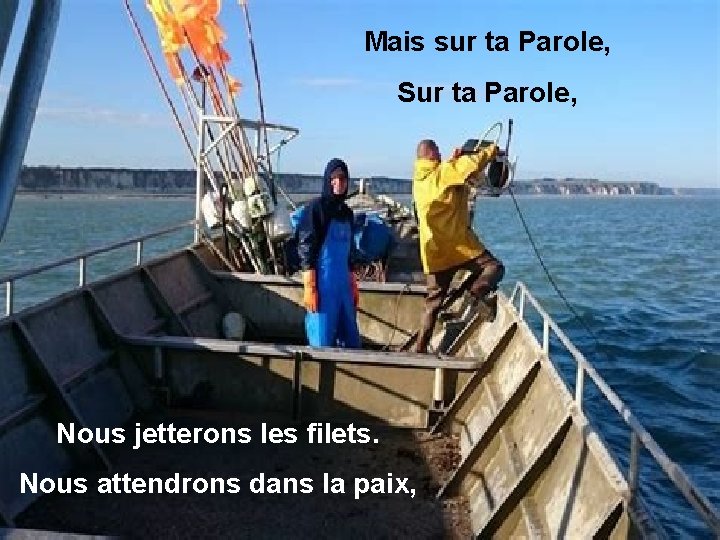 Mais sur ta Parole, Sur ta Parole, Nous jetterons les filets. Nous attendrons dans