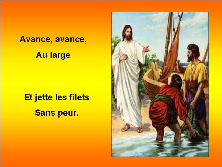 Avance, avance, Au large Et jette les filets Sans peur. 