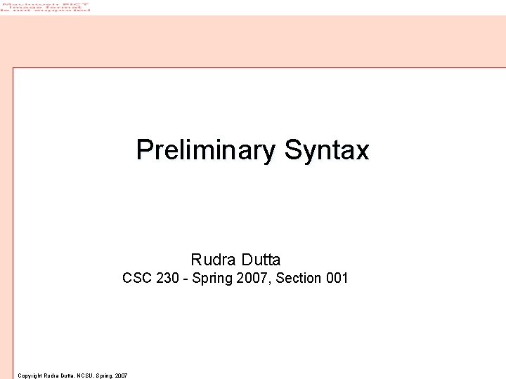 Preliminary Syntax Rudra Dutta CSC 230 - Spring 2007, Section 001 Copyright Rudra Dutta,