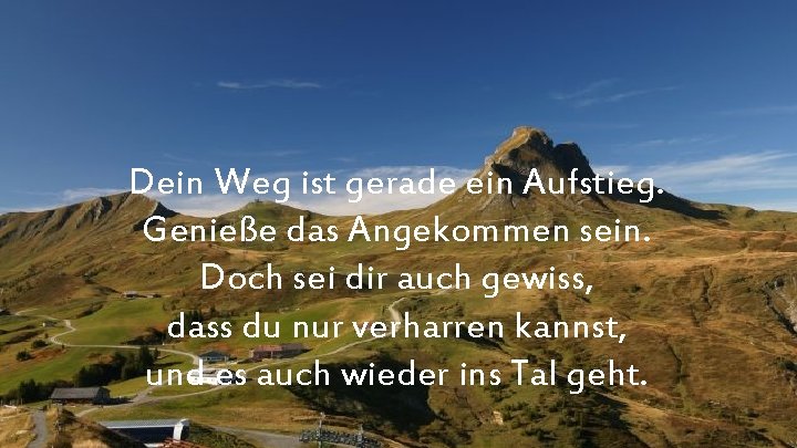 Dein Weg ist gerade ein Aufstieg. Genieße das Angekommen sein. Doch sei dir auch