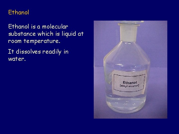 Ethanol is a molecular substance which is liquid at room temperature. It dissolves readily