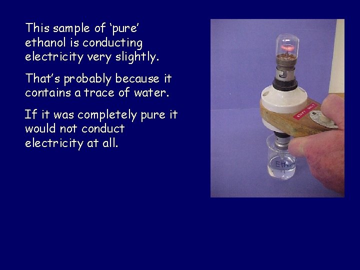 This sample of ‘pure’ ethanol is conducting electricity very slightly. That’s probably because it