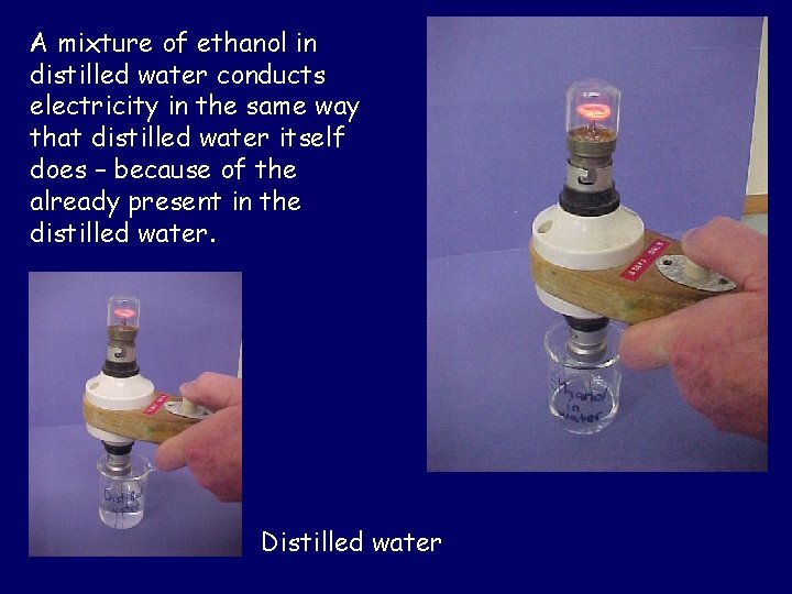 A mixture of ethanol in distilled water conducts electricity in the same way that