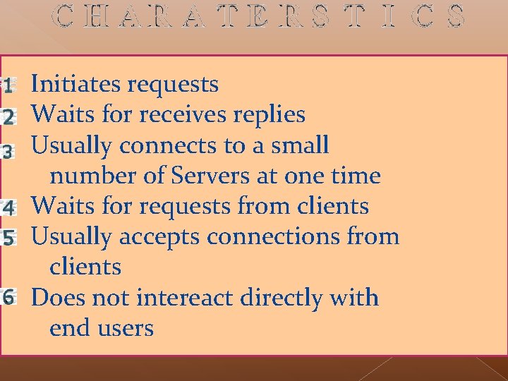 Initiates requests Waits for receives replies Usually connects to a small number of Servers