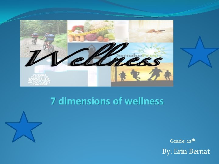 7 dimensions of wellness Grade: 12 th By: Erin Bernat 