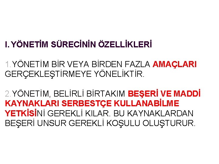 I. YÖNETİM SÜRECİNİN ÖZELLİKLERİ 1. YÖNETİM BİR VEYA BİRDEN FAZLA AMAÇLARI GERÇEKLEŞTİRMEYE YÖNELİKTİR. I. YÖNETİM SÜRECİNİN ÖZELLİKLERİ 1. YÖNETİM BİR VEYA BİRDEN FAZLA AMAÇLARI GERÇEKLEŞTİRMEYE YÖNELİKTİR.