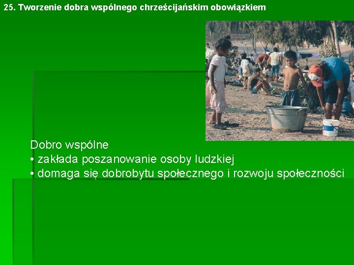 25. Tworzenie dobra wspólnego chrześcijańskim obowiązkiem Dobro wspólne • zakłada poszanowanie osoby ludzkiej •