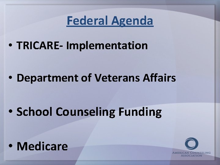 Federal Agenda • TRICARE- Implementation • Department of Veterans Affairs • School Counseling Funding