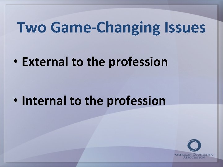 Two Game-Changing Issues • External to the profession • Internal to the profession 