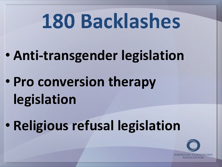 180 Backlashes • Anti-transgender legislation • Pro conversion therapy legislation • Religious refusal legislation