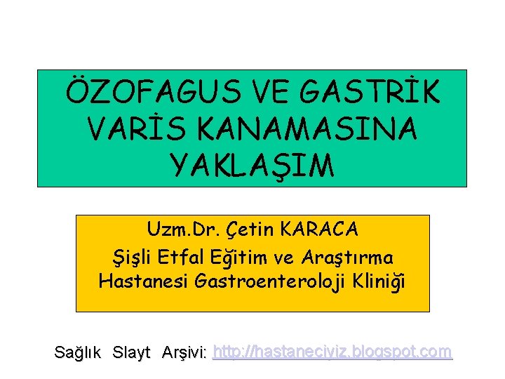 ÖZOFAGUS VE GASTRİK VARİS KANAMASINA YAKLAŞIM Uzm. Dr. Çetin KARACA Şişli Etfal Eğitim ve