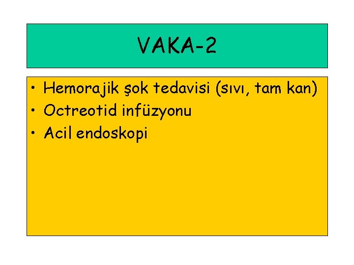 VAKA-2 • Hemorajik şok tedavisi (sıvı, tam kan) • Octreotid infüzyonu • Acil endoskopi