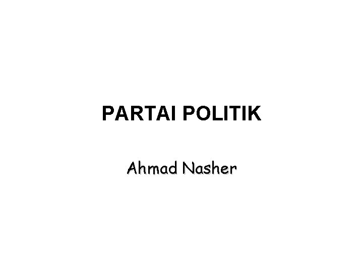 PARTAI POLITIK Ahmad Nasher 