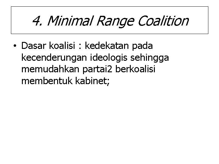 4. Minimal Range Coalition • Dasar koalisi : kedekatan pada kecenderungan ideologis sehingga memudahkan