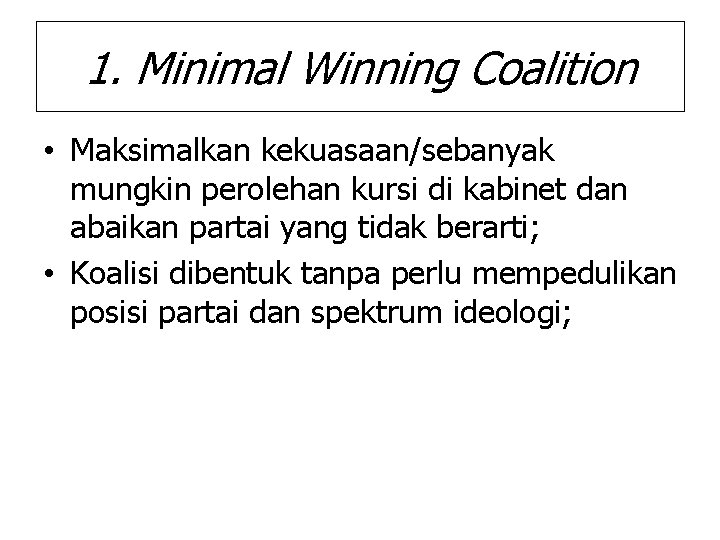 1. Minimal Winning Coalition • Maksimalkan kekuasaan/sebanyak mungkin perolehan kursi di kabinet dan abaikan