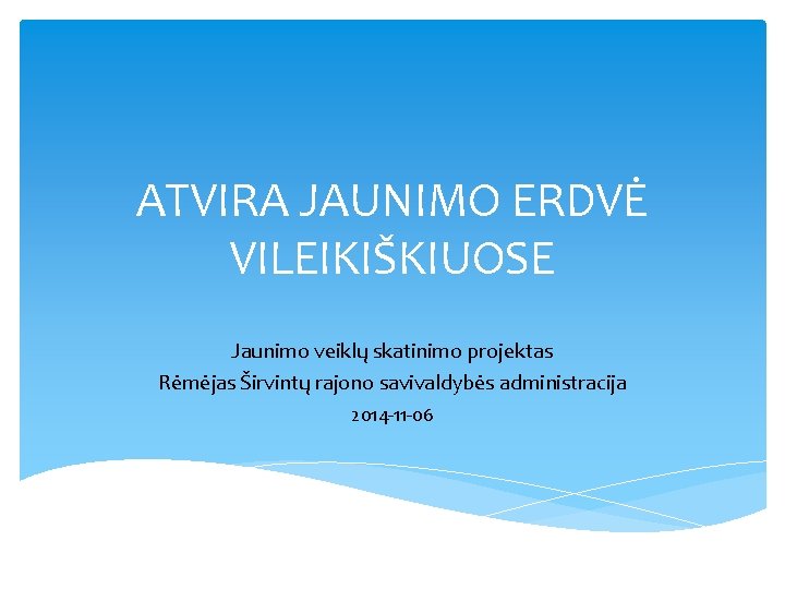 ATVIRA JAUNIMO ERDVĖ VILEIKIŠKIUOSE Jaunimo veiklų skatinimo projektas Rėmėjas Širvintų rajono savivaldybės administracija 2014