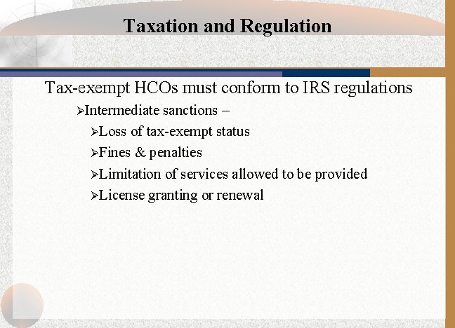 Taxation and Regulation Tax-exempt HCOs must conform to IRS regulations ØIntermediate sanctions – ØLoss