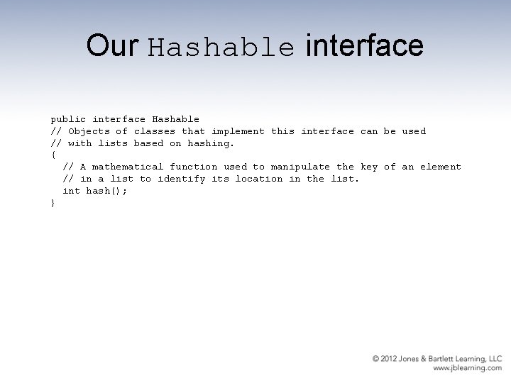 Our Hashable interface public interface Hashable // Objects of classes that implement this interface