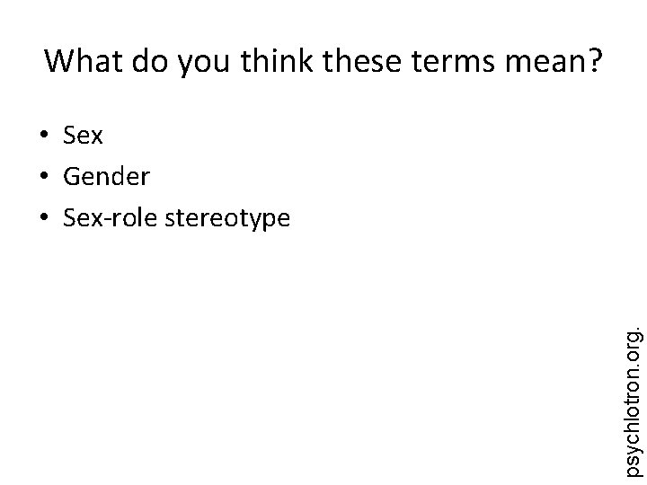 What do you think these terms mean? psychlotron. org. • Sex • Gender •