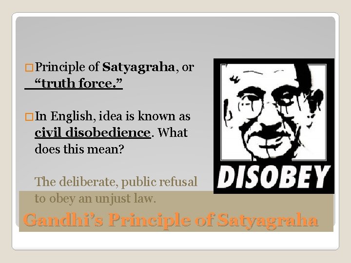 �Principle of Satyagraha, or “truth force. ” �In English, idea is known as civil