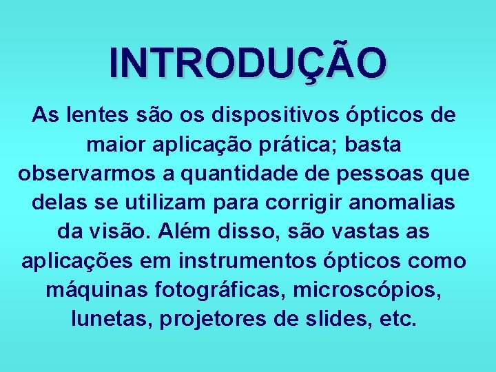 INTRODUÇÃO As lentes são os dispositivos ópticos de maior aplicação prática; basta observarmos a