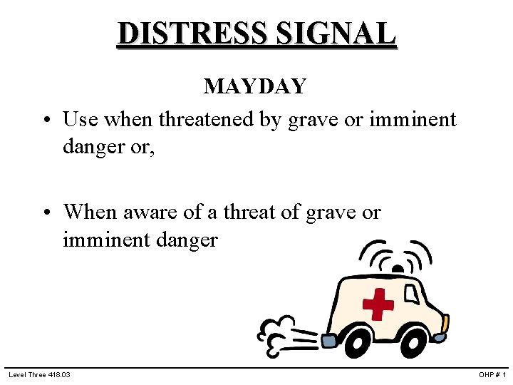 DISTRESS SIGNAL MAYDAY • Use when threatened by grave or imminent danger or, •