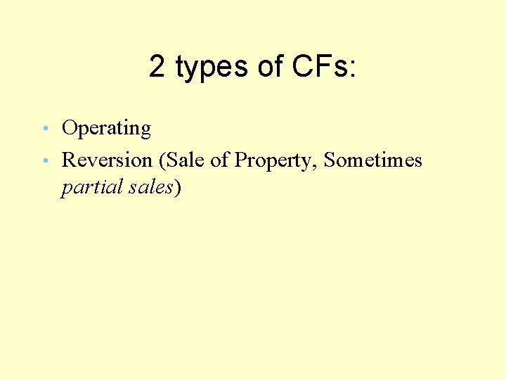2 types of CFs: Operating • Reversion (Sale of Property, Sometimes partial sales) •