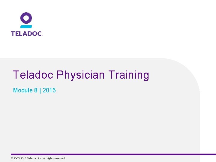 Teladoc Physician Training Module 8 | 2015 © 2002 -2015 Teladoc, Inc. All rights