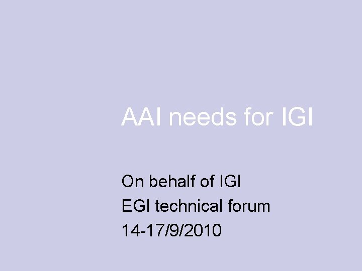 AAI needs for IGI On behalf of IGI EGI technical forum 14 -17/9/2010 