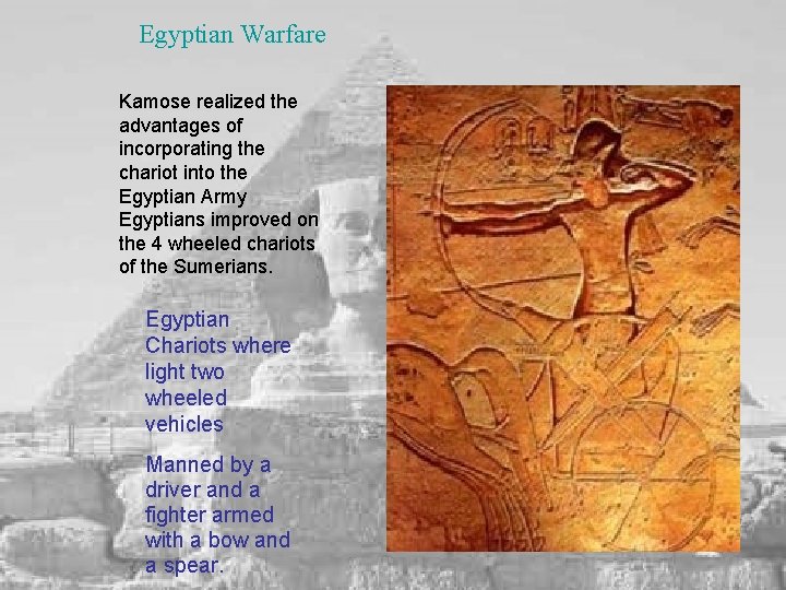 Egyptian Warfare Kamose realized the advantages of incorporating the chariot into the Egyptian Army