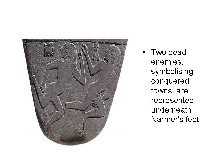  • Two dead enemies, symbolising conquered towns, are represented underneath Narmer's feet 