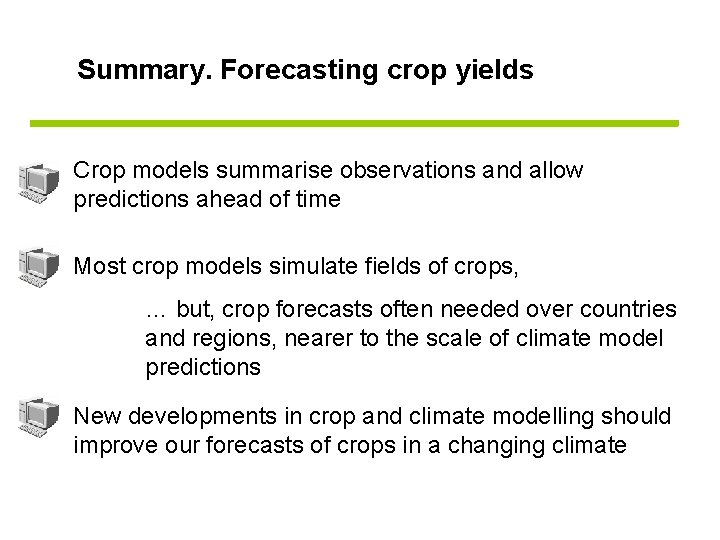 Summary. Forecasting crop yields Crop models summarise observations and allow predictions ahead of time