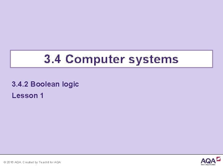 3. 4 Computer systems 3. 4. 2 Boolean logic Lesson 1 © 2016 AQA.