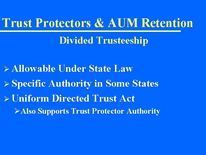 Trust Protectors & AUM Retention Divided Trusteeship Ø Allowable Under State Law Ø Specific