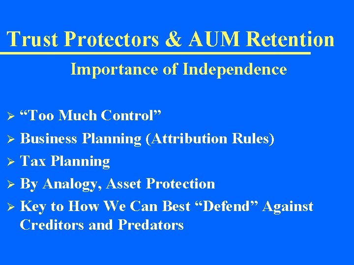 Trust Protectors & AUM Retention Importance of Independence “Too Much Control” Ø Business Planning