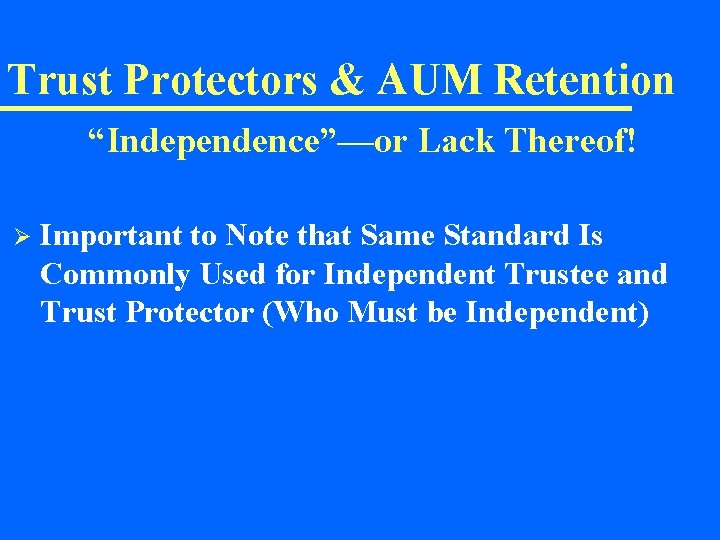 Trust Protectors & AUM Retention “Independence”—or Lack Thereof! Ø Important to Note that Same